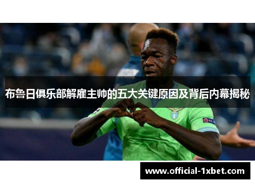 布鲁日俱乐部解雇主帅的五大关键原因及背后内幕揭秘