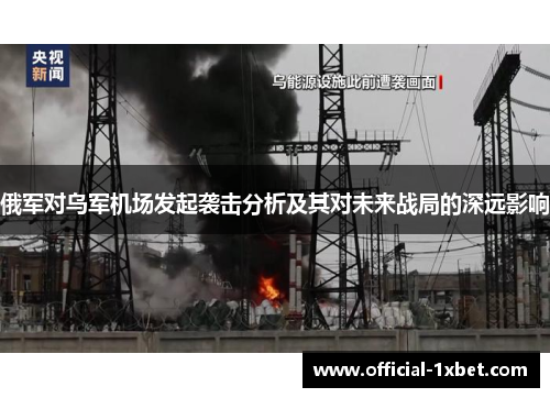 俄军对乌军机场发起袭击分析及其对未来战局的深远影响