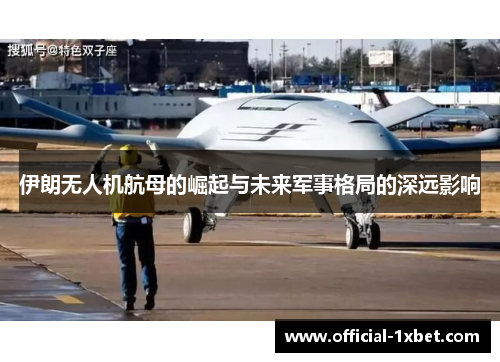伊朗无人机航母的崛起与未来军事格局的深远影响