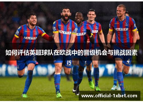 如何评估英超球队在欧战中的晋级机会与挑战因素